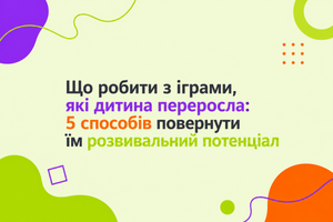 Що робити з іграми, які дитина переросла: 5 способів повернути їм розвивальний потенціал фото